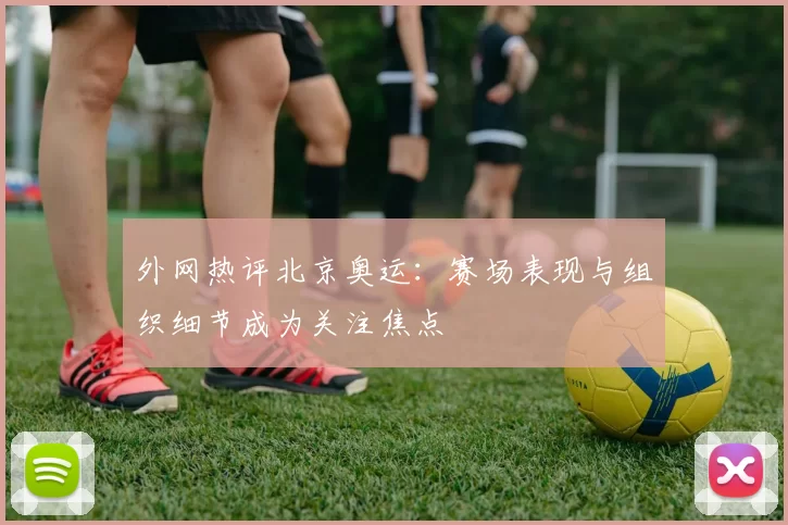 外网热评北京奥运:赛场表现与组织细节成为关注焦点