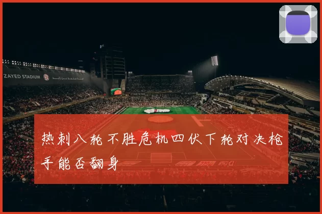 热刺八轮不胜危机四伏下轮对决枪手能否翻身