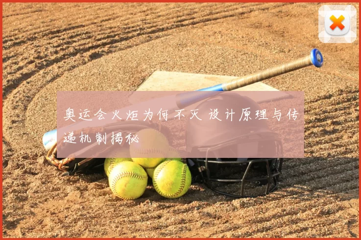 奥运会火炬为何不灭 设计原理与传递机制揭秘