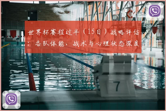 世界杯赛程过半（15日）战略评估：各队体能、战术与心理状态深度分析