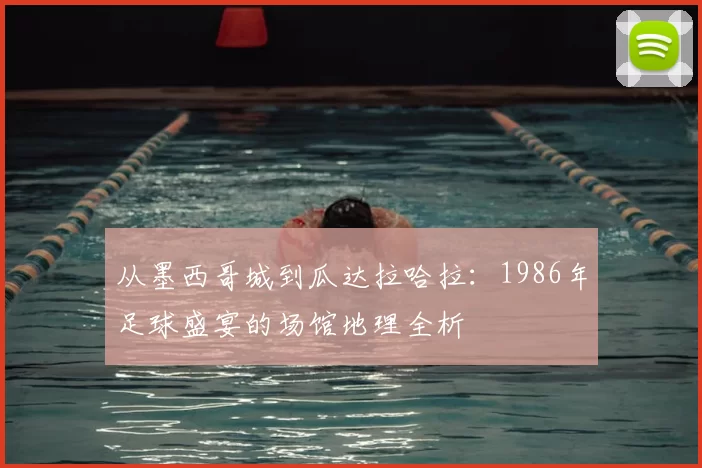 从墨西哥城到瓜达拉哈拉：1986年足球盛宴的场馆地理全析
