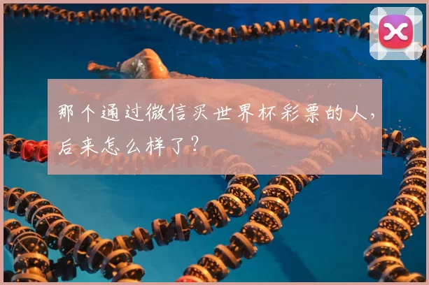 那个通过微信买世界杯彩票的人，后来怎么样了？