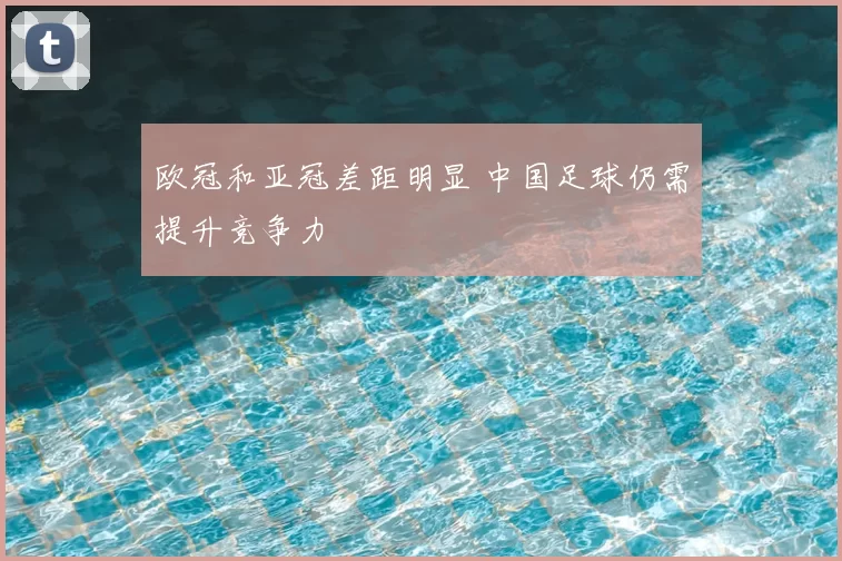 欧冠和亚冠差距明显 中国足球仍需提升竞争力