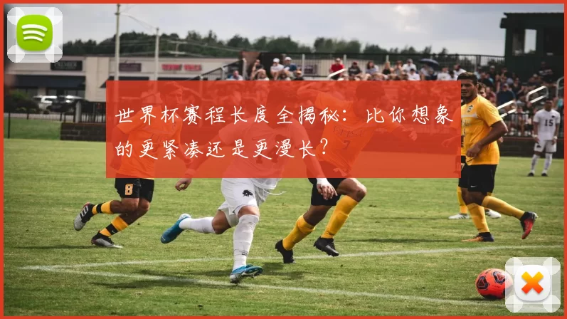 世界杯赛程长度全揭秘:比你想象的更紧凑还是更漫长?