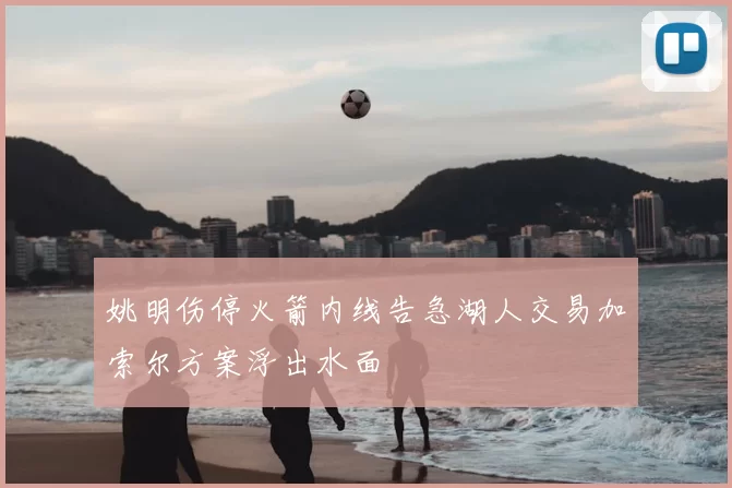 姚明伤停火箭内线告急湖人交易加索尔方案浮出水面