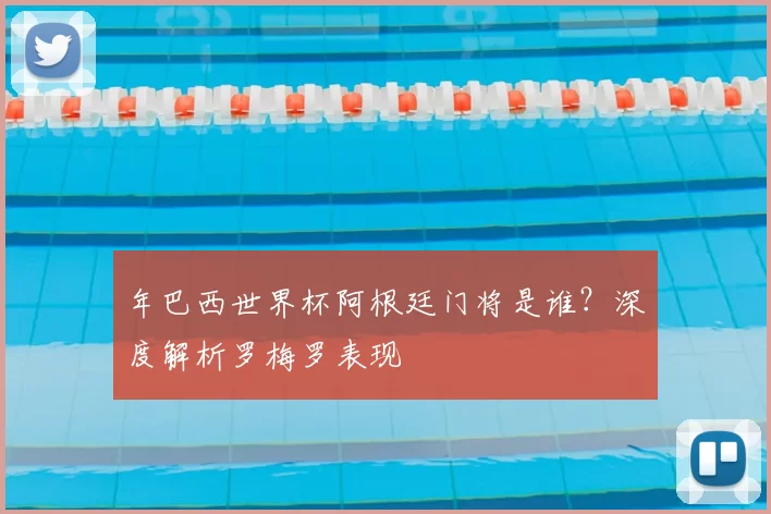 年巴西世界杯阿根廷门将是谁?深度解析罗梅罗表现