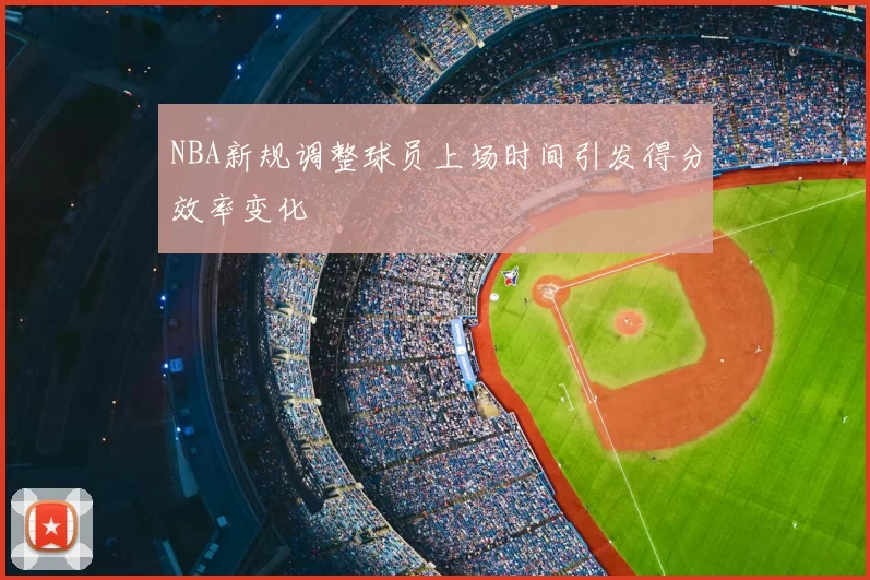 NBA新规调整球员上场时间引发得分效率变化