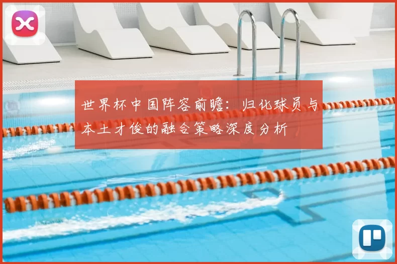世界杯中国阵容前瞻：归化球员与本土才俊的融合策略深度分析