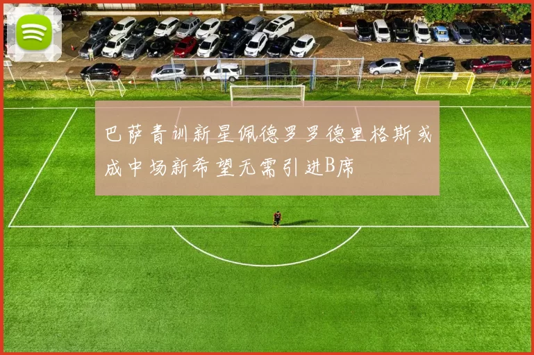 巴萨青训新星佩德罗罗德里格斯或成中场新希望无需引进B席
