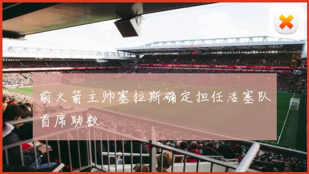 前火箭主帅塞拉斯确定担任活塞队首席助教