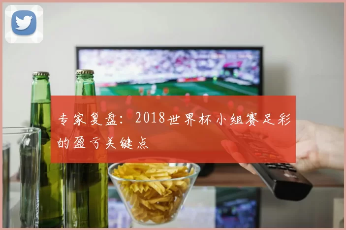 专家复盘:2018世界杯小组赛足彩的盈亏关键点