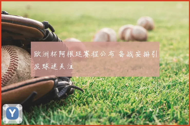 欧洲杯阿根廷赛程公布 备战安排引发球迷关注