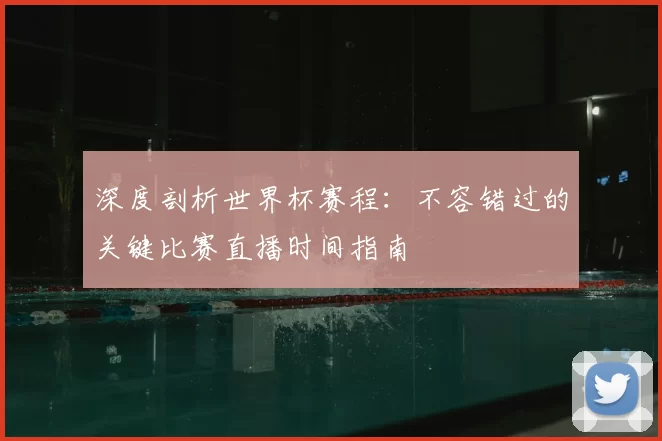 深度剖析世界杯赛程:不容错过的关键比赛直播时间指南