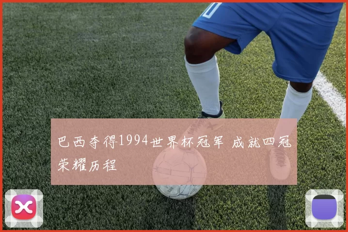 巴西夺得1994世界杯冠军 成就四冠荣耀历程