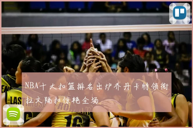 NBA十大扣篮排名出炉乔丹卡特领衔拉文隔扣惊艳全场