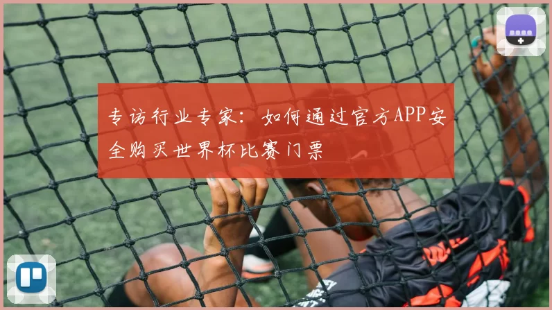 专访行业专家：如何通过官方APP安全购买世界杯比赛门票