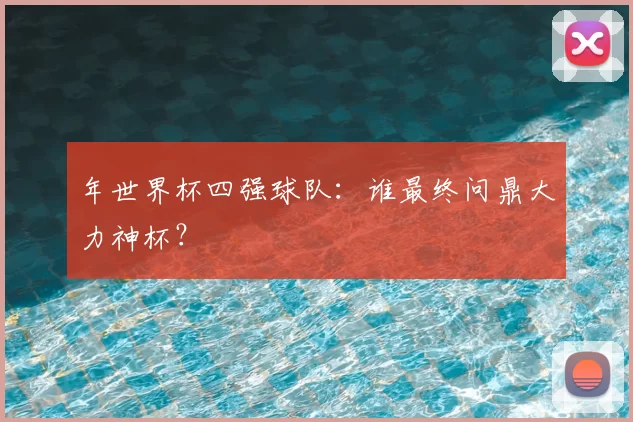 年世界杯四强球队：谁最终问鼎大力神杯？