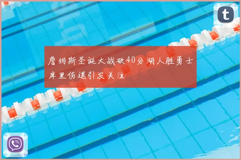 詹姆斯圣诞大战砍40分湖人胜勇士库里伤退引发关注