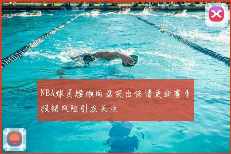 NBA球员腰椎间盘突出伤情更新赛季报销风险引发关注