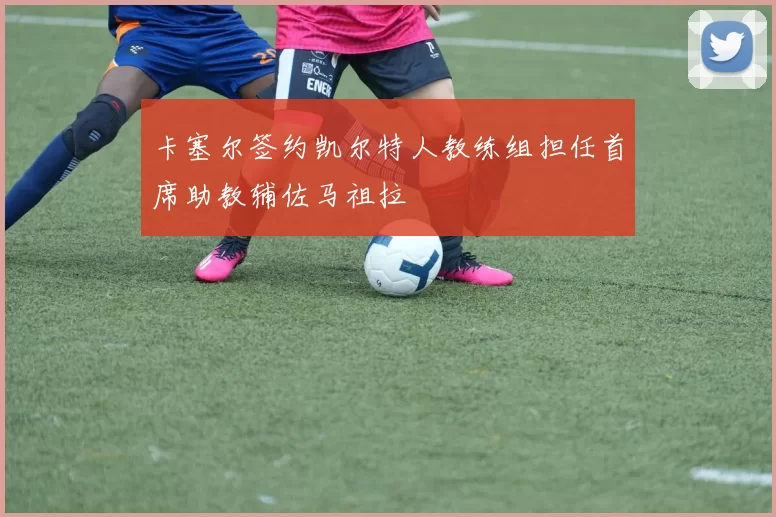 卡塞尔签约凯尔特人教练组担任首席助教辅佐马祖拉