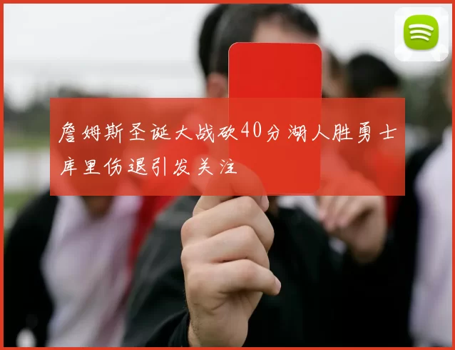 詹姆斯圣诞大战砍40分湖人胜勇士库里伤退引发关注