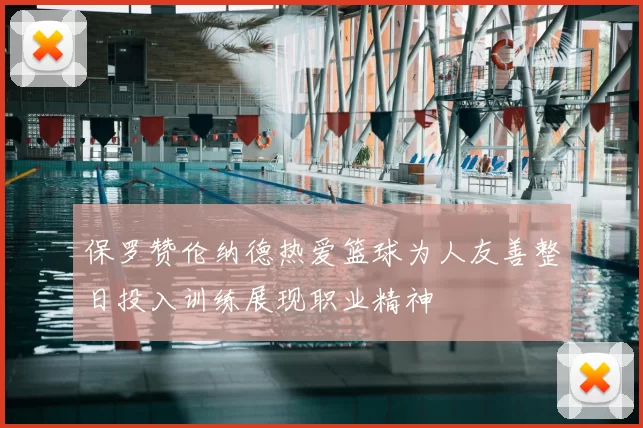保罗赞伦纳德热爱篮球为人友善整日投入训练展现职业精神