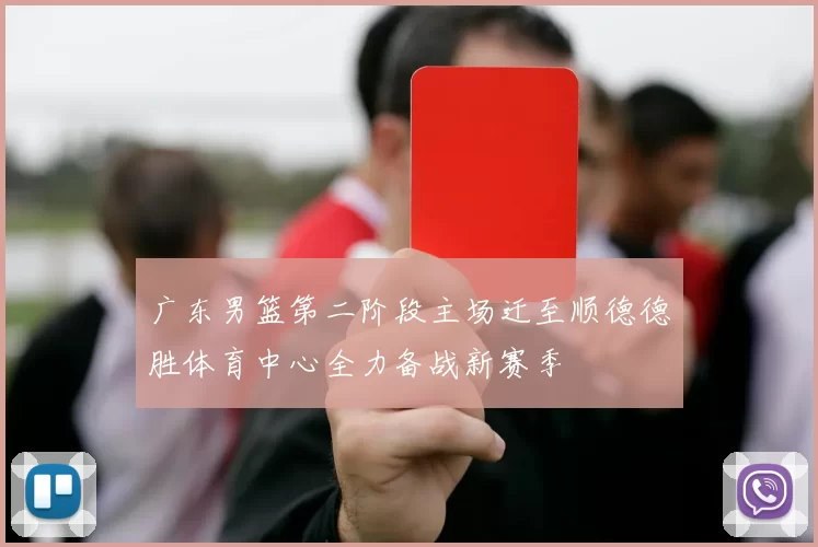 广东男篮第二阶段主场迁至顺德德胜体育中心全力备战新赛季