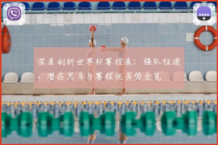 深度剖析世界杯赛程表：强队征途、潜在黑马与赛程优劣势全览