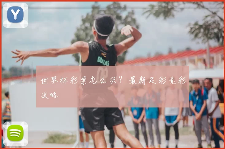 世界杯彩票怎么买？最新足彩竞彩攻略