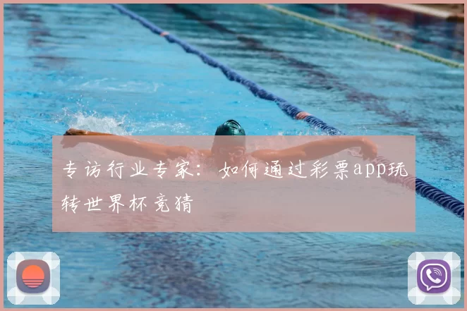 专访行业专家：如何通过彩票app玩转世界杯竞猜