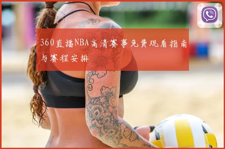 360直播NBA高清赛事免费观看指南与赛程安排