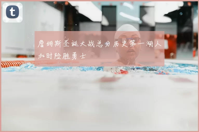 詹姆斯圣诞大战总分历史第一湖人加时险胜勇士