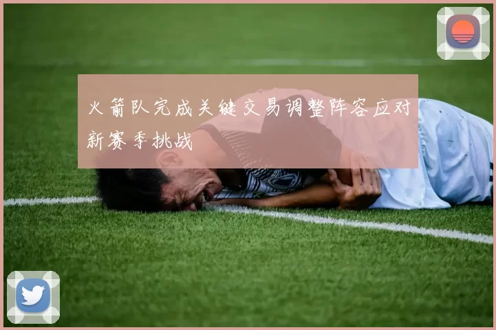 火箭队完成关键交易调整阵容应对新赛季挑战