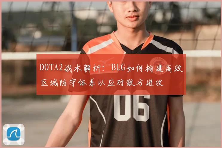 DOTA2战术解析：BLG如何构建高效区域防守体系以应对敌方进攻