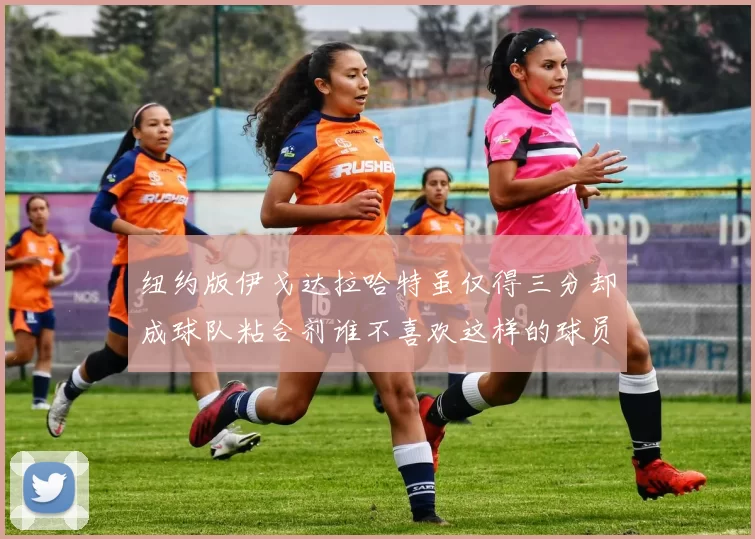 纽约版伊戈达拉哈特虽仅得三分却成球队粘合剂谁不喜欢这样的球员