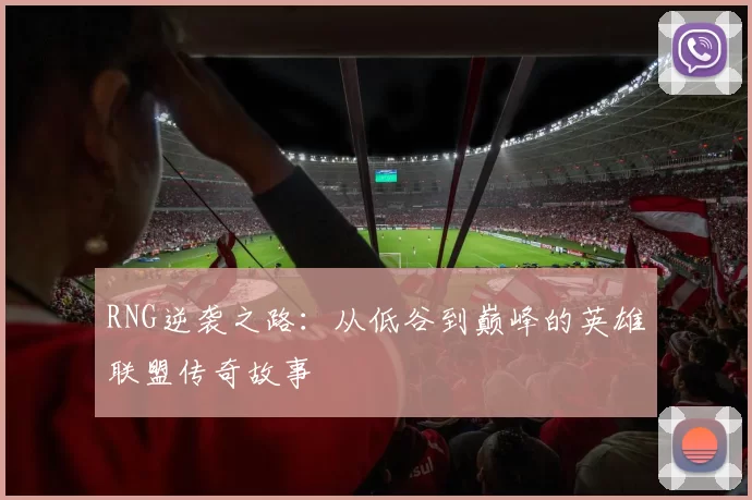 RNG逆袭之路:从低谷到巅峰的英雄联盟传奇故事