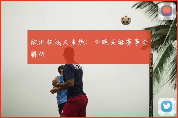欧洲杯战火重燃:今晚关键赛事全解析