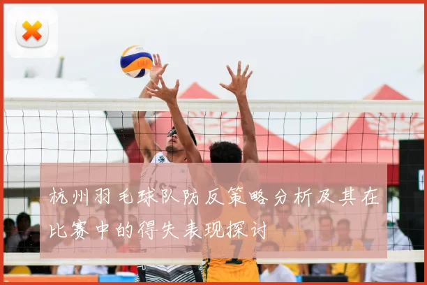 杭州羽毛球队防反策略分析及其在比赛中的得失表现探讨