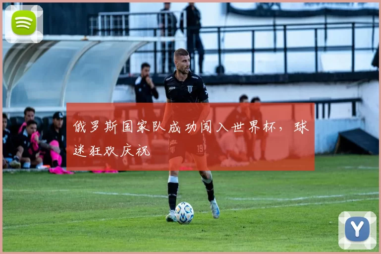 俄罗斯国家队成功闯入世界杯，球迷狂欢庆祝