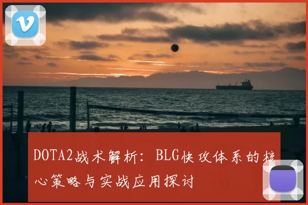 DOTA2战术解析：BLG快攻体系的核心策略与实战应用探讨
