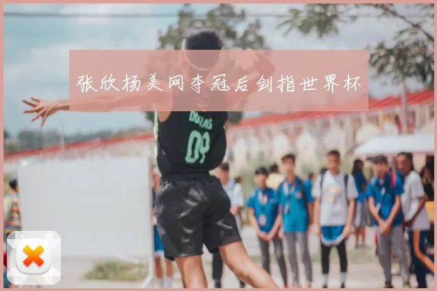 张欣杨美网夺冠后剑指世界杯
