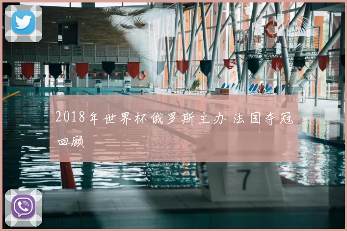 2018年世界杯俄罗斯主办 法国夺冠回顾