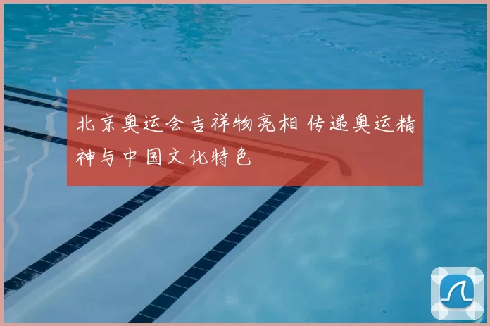 北京奥运会吉祥物亮相 传递奥运精神与中国文化特色