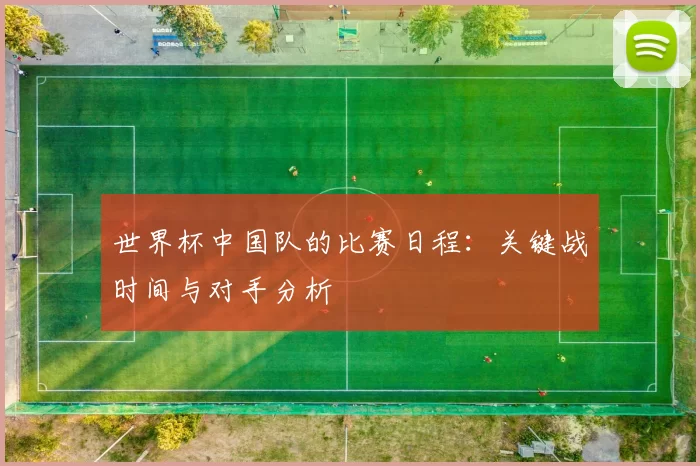 世界杯中国队的比赛日程：关键战时间与对手分析