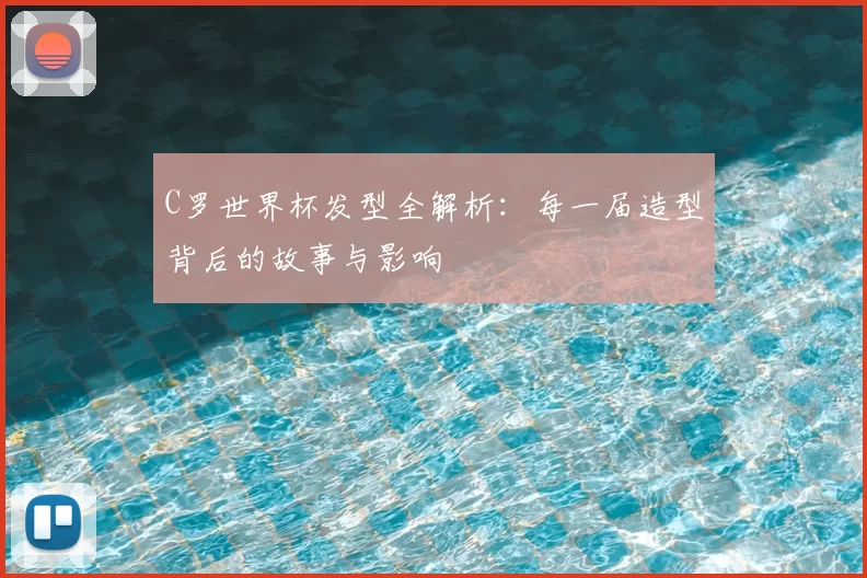 C罗世界杯发型全解析：每一届造型背后的故事与影响
