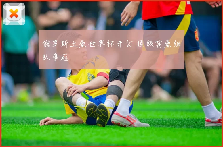俄罗斯土豪世界杯开打 顶级富豪组队争冠