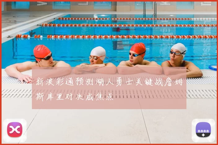 新浪彩通预测湖人勇士关键战詹姆斯库里对决成焦点