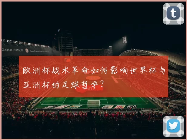 欧洲杯战术革命如何影响世界杯与亚洲杯的足球哲学?