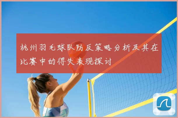 杭州羽毛球队防反策略分析及其在比赛中的得失表现探讨