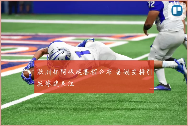 欧洲杯阿根廷赛程公布 备战安排引发球迷关注